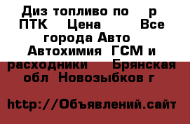 Диз.топливо по 30 р. ПТК. › Цена ­ 30 - Все города Авто » Автохимия, ГСМ и расходники   . Брянская обл.,Новозыбков г.